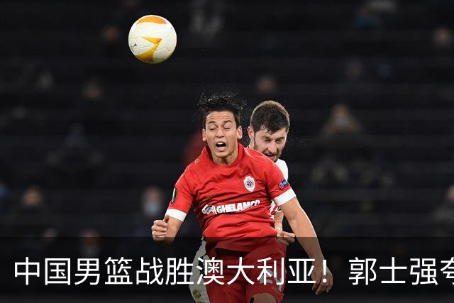 中国男篮战胜澳大利亚！郭士强夸赞一人，不是胡金秋也不是廖三宁